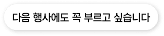 다음 행사에도 꼭 부르고 싶습니다