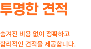 투명한 견적 숨겨진 비용 없이 정확하고 합리적인 견적을 제공합니다.