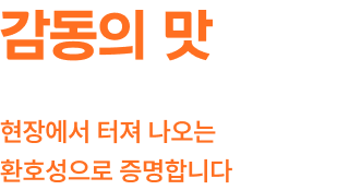 감동의 맛 현장에서 터져 나오는 환호성으로 증명합니다.